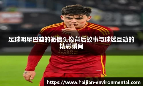 足球明星巴迪的微信头像背后故事与球迷互动的精彩瞬间